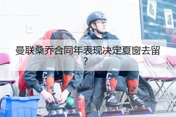 曼联桑乔合同年表现决定夏窗去留?