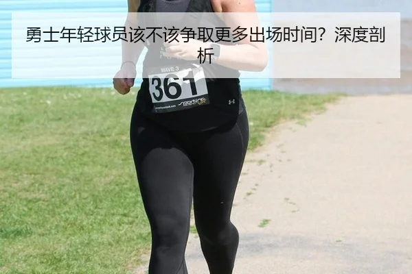 勇士年轻球员该不该争取更多出场时间?深度剖析